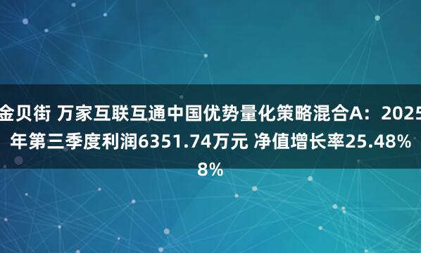 金贝街 万家互联互通中国优势量化策略混合A：2025年第三季度利润6351.74万元 净值增长率25.48%