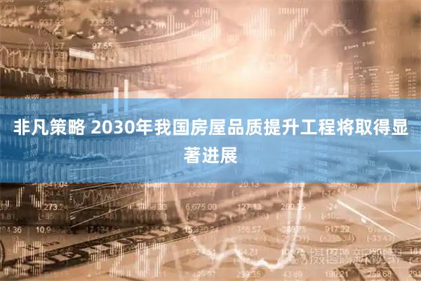 非凡策略 2030年我国房屋品质提升工程将取得显著进展