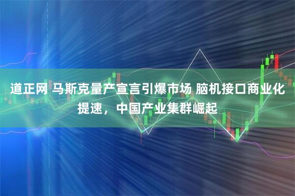 道正网 马斯克量产宣言引爆市场 脑机接口商业化提速，中国产业集群崛起
