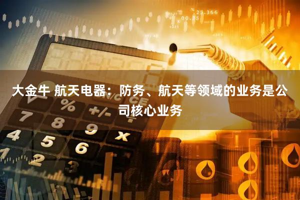 大金牛 航天电器：防务、航天等领域的业务是公司核心业务
