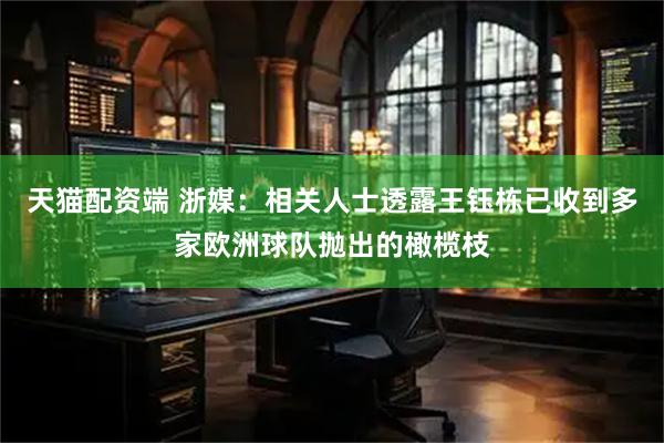 天猫配资端 浙媒：相关人士透露王钰栋已收到多家欧洲球队抛出的橄榄枝